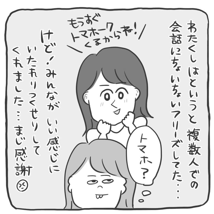わたくしはというと複数人での会話にちょいちょいフリーズしてた。。
けど、みんながいい感じにいたれりつくせりしてくれた