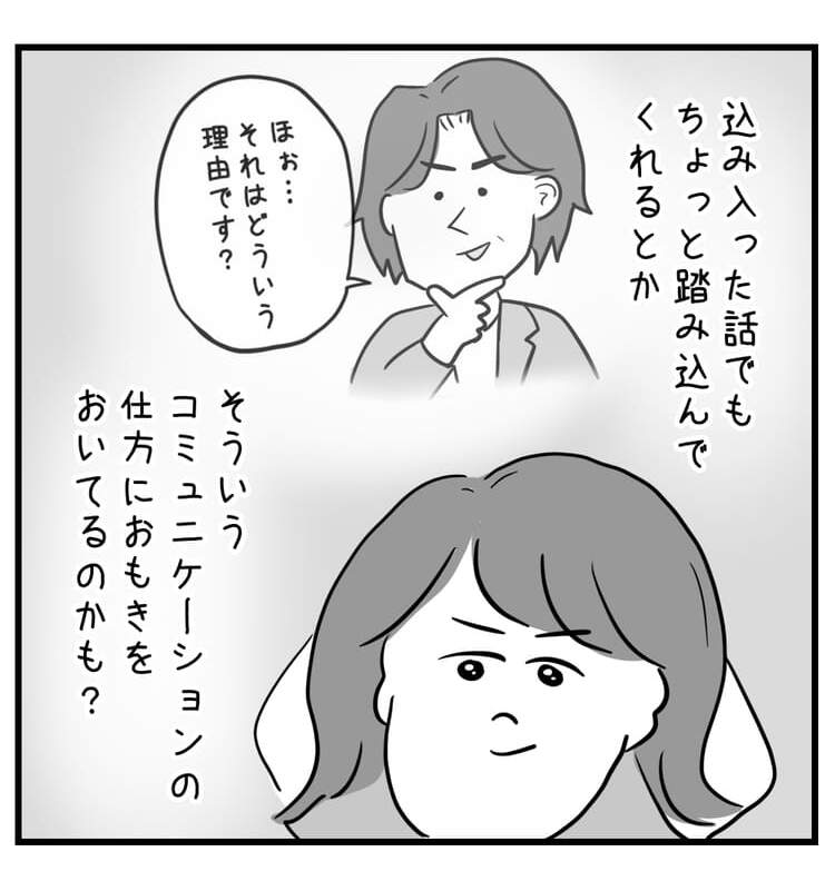 私が言おうとしてることとか、込み入った話に踏み込んでくれるとか、そういうコミュニケーションの仕方におもきをおいてるのかも?と気付く
